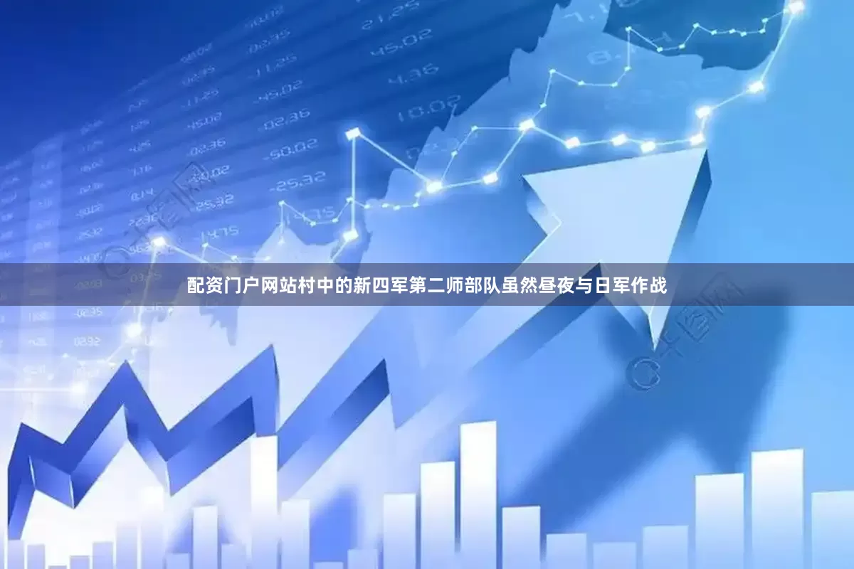配资门户网站村中的新四军第二师部队虽然昼夜与日军作战