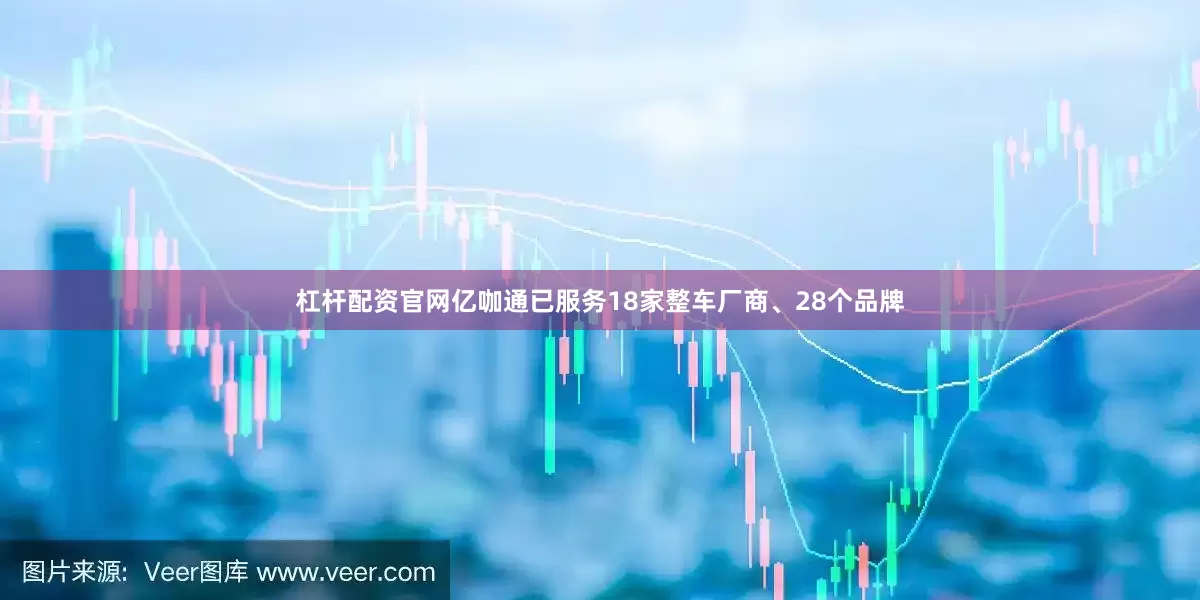 杠杆配资官网亿咖通已服务18家整车厂商、28个品牌