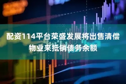 配资114平台荣盛发展将出售清偿物业来抵销债务余额