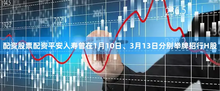 配资股票配资平安人寿曾在1月10日、3月13日分别举牌招行H股