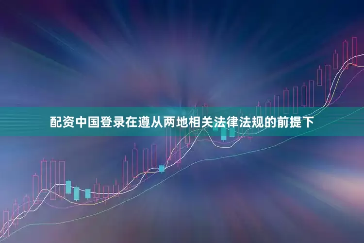 配资中国登录在遵从两地相关法律法规的前提下