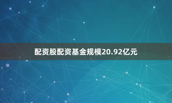 配资股配资基金规模20.92亿元