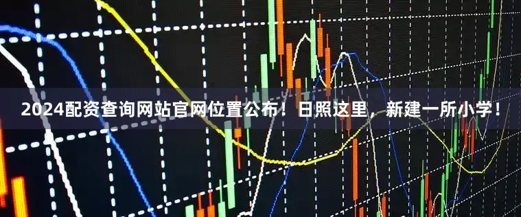 2024配资查询网站官网位置公布！日照这里，新建一所小学！