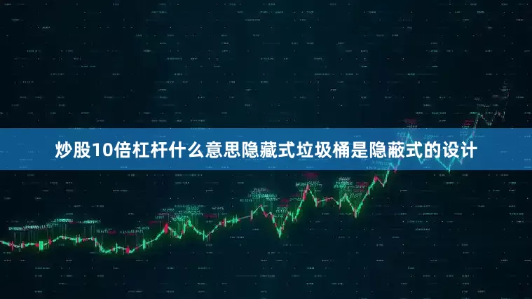 炒股10倍杠杆什么意思隐藏式垃圾桶是隐蔽式的设计