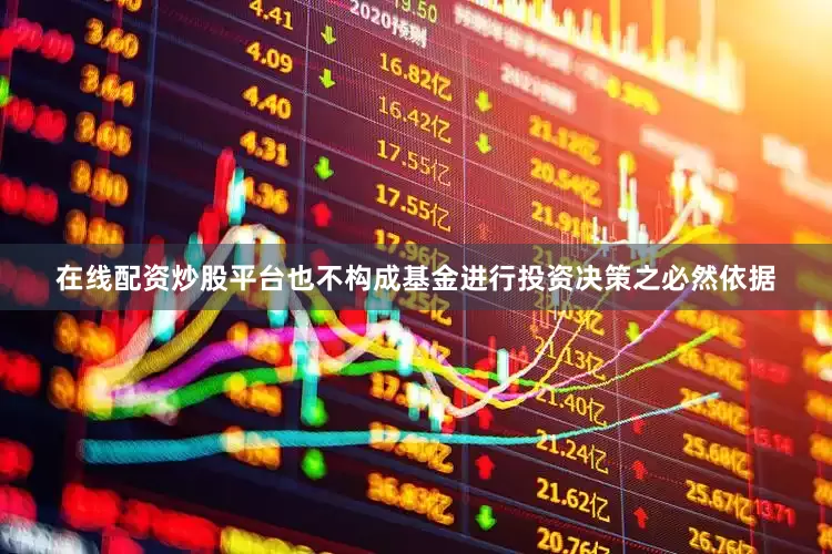 在线配资炒股平台也不构成基金进行投资决策之必然依据