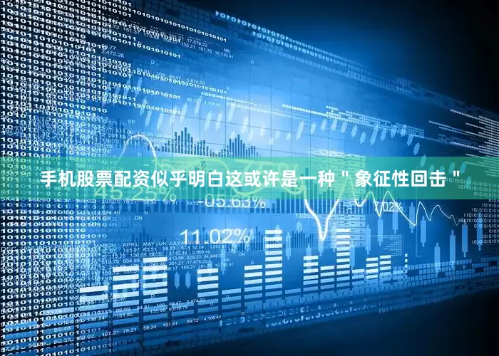 手机股票配资似乎明白这或许是一种＂象征性回击＂