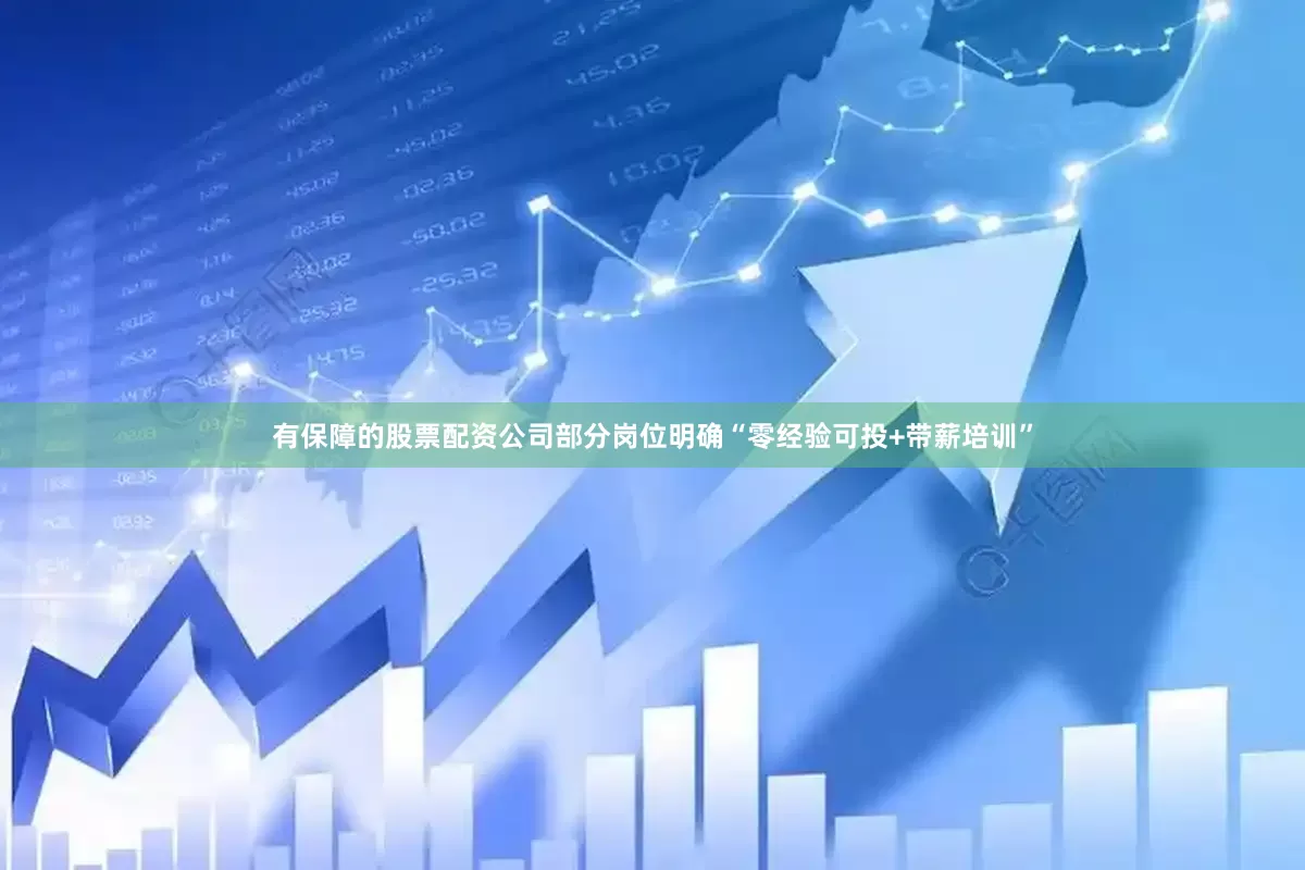 有保障的股票配资公司部分岗位明确“零经验可投+带薪培训”
