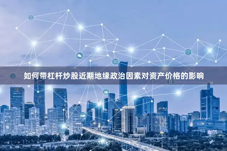 如何带杠杆炒股近期地缘政治因素对资产价格的影响