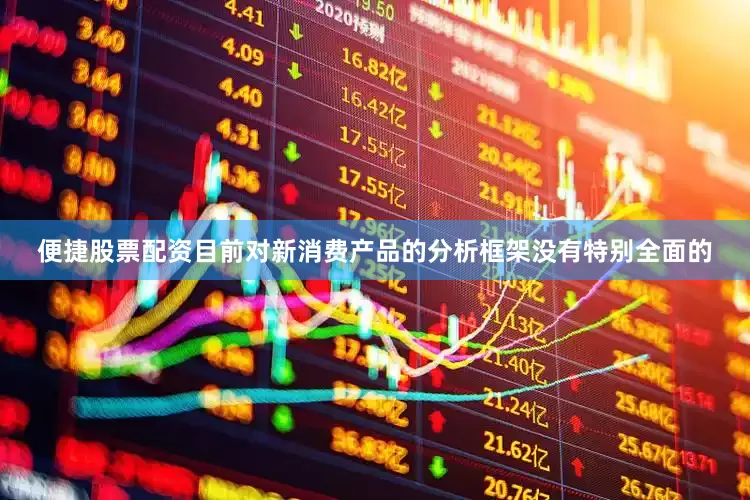 便捷股票配资目前对新消费产品的分析框架没有特别全面的