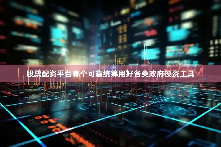 股票配资平台哪个可靠统筹用好各类政府投资工具