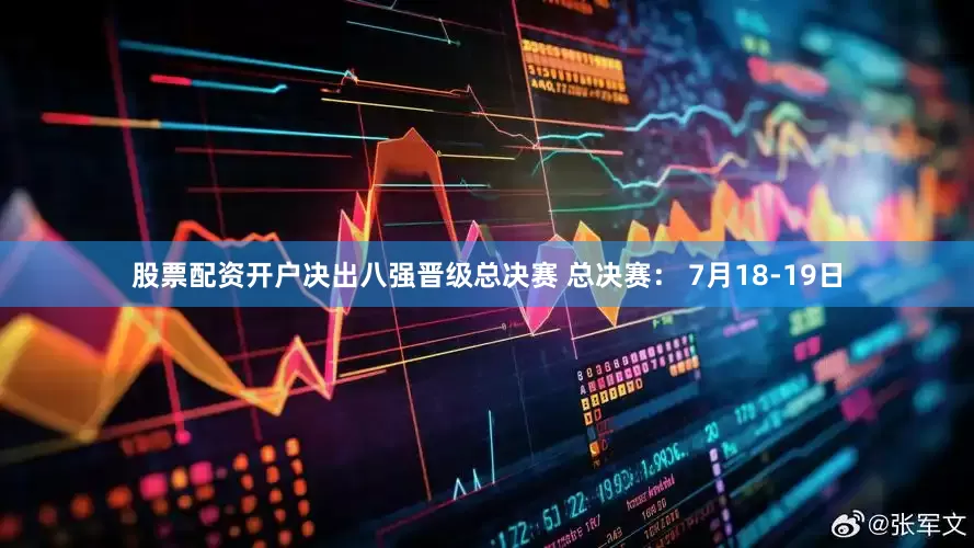 股票配资开户决出八强晋级总决赛 总决赛： 7月18-19日