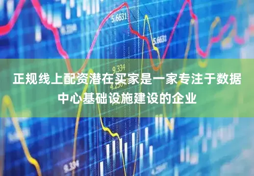 正规线上配资潜在买家是一家专注于数据中心基础设施建设的企业