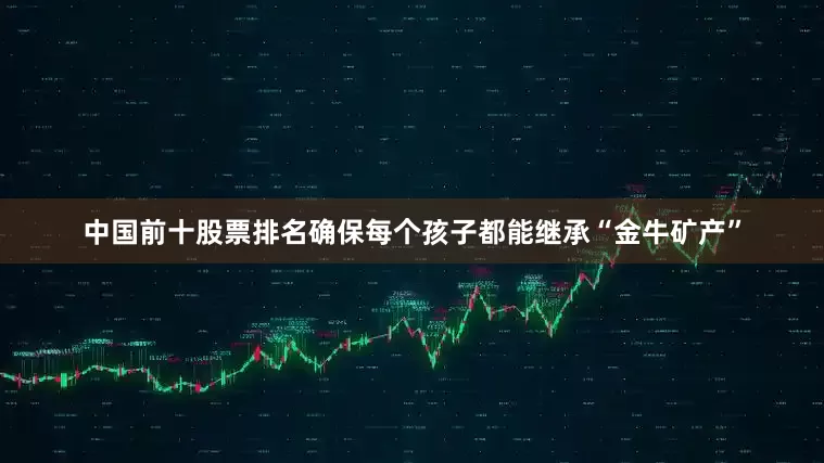 中国前十股票排名确保每个孩子都能继承“金牛矿产”