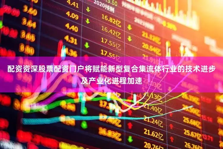 配资资深股票配资门户将赋能新型复合集流体行业的技术进步及产业化进程加速