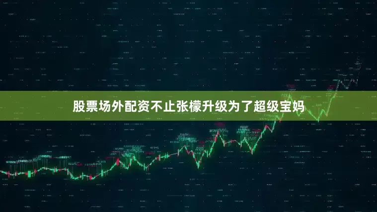 股票场外配资不止张檬升级为了超级宝妈