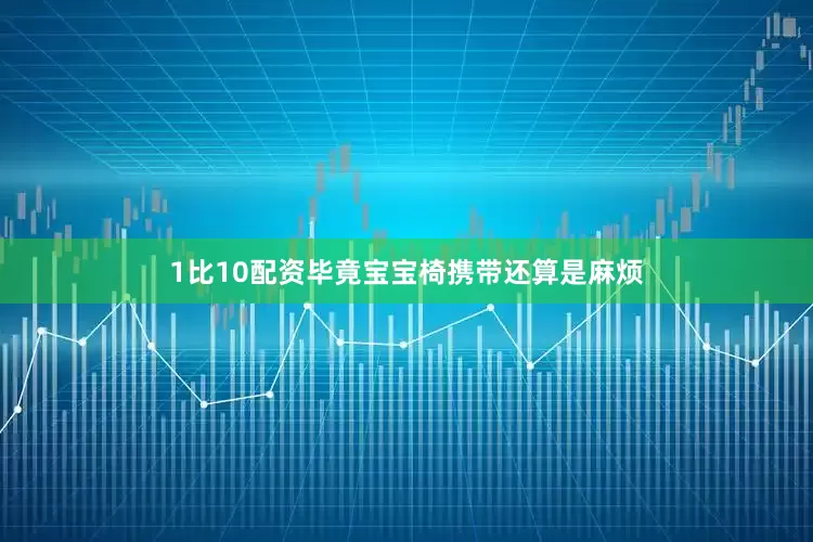 1比10配资毕竟宝宝椅携带还算是麻烦