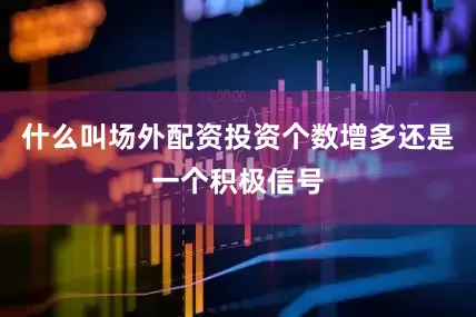 什么叫场外配资投资个数增多还是一个积极信号