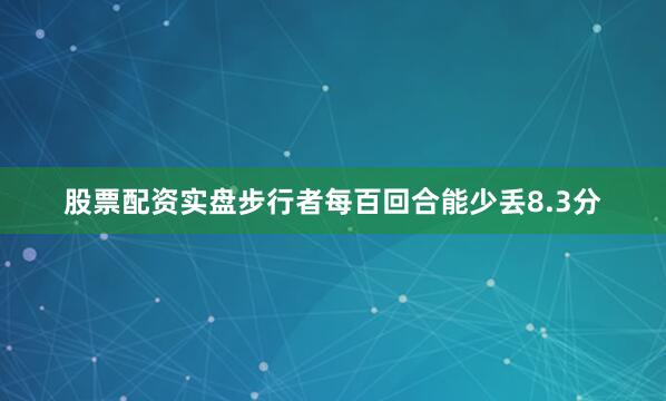股票配资实盘步行者每百回合能少丢8.3分