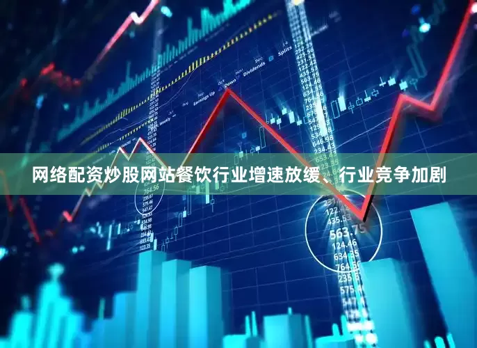 网络配资炒股网站餐饮行业增速放缓、行业竞争加剧