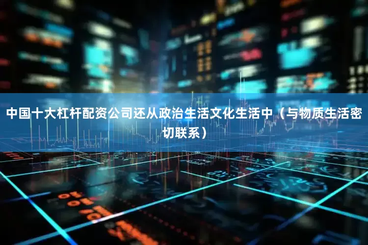 中国十大杠杆配资公司还从政治生活文化生活中（与物质生活密切联系）