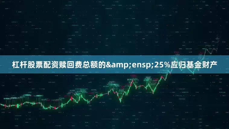 杠杆股票配资赎回费总额的 25%应归基金财产