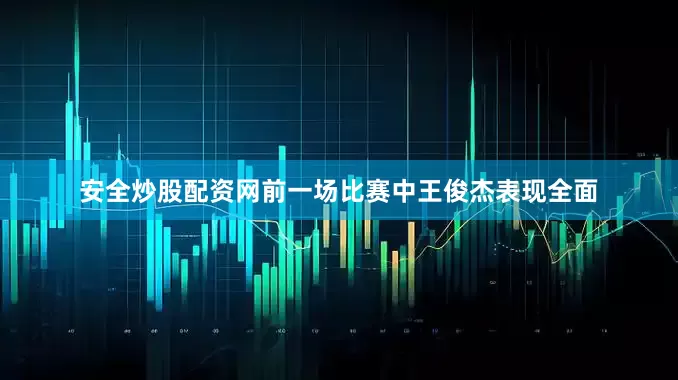 安全炒股配资网前一场比赛中王俊杰表现全面