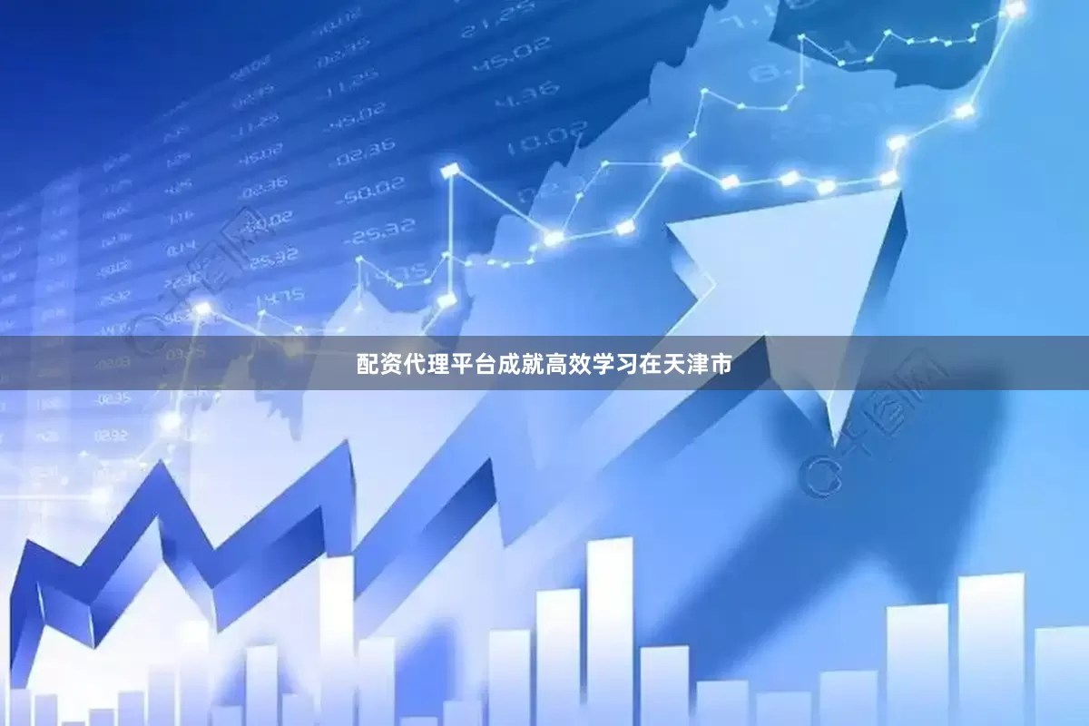 配资代理平台成就高效学习在天津市