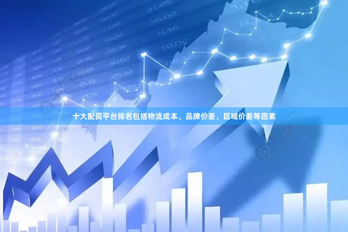 十大配资平台排名包括物流成本、品牌价差、区域价差等因素
