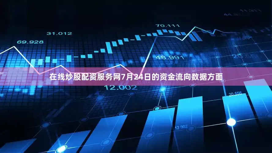 在线炒股配资服务网7月24日的资金流向数据方面