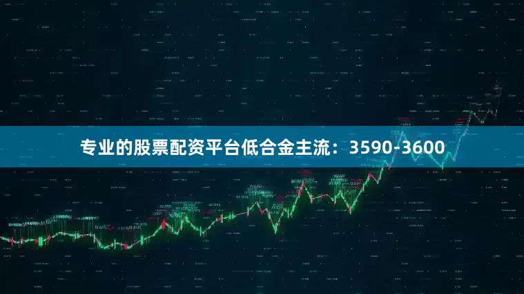 专业的股票配资平台低合金主流：3590-3600