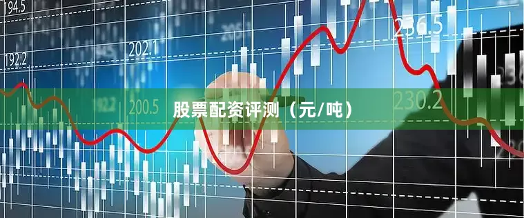 股票配资评测（元/吨）