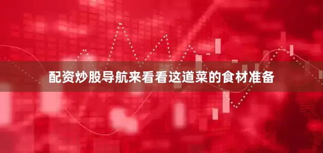 配资炒股导航来看看这道菜的食材准备