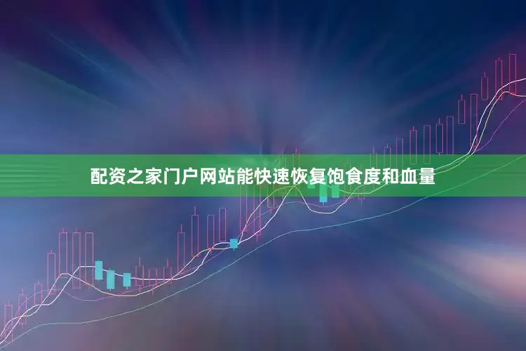 配资之家门户网站能快速恢复饱食度和血量