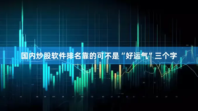 国内炒股软件排名靠的可不是“好运气”三个字