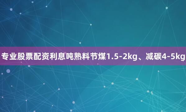 专业股票配资利息吨熟料节煤1.5-2kg、减碳4-5kg