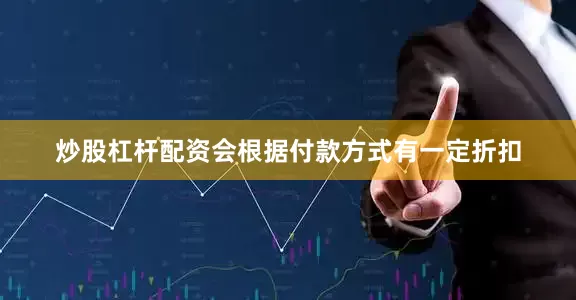 炒股杠杆配资会根据付款方式有一定折扣