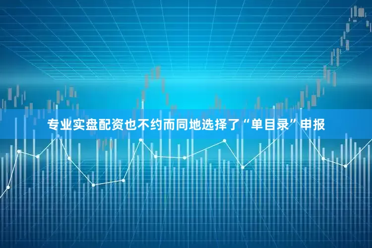 专业实盘配资也不约而同地选择了“单目录”申报
