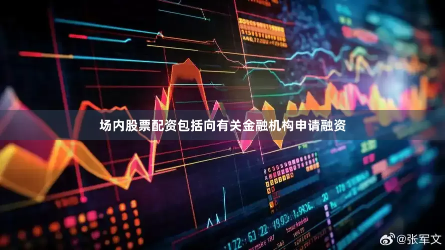 场内股票配资包括向有关金融机构申请融资