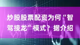 炒股股票配资为何“智驾接龙”模式？据介绍