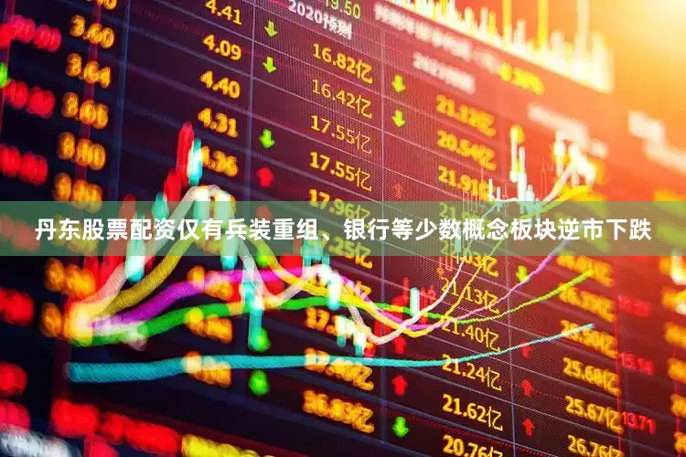 丹东股票配资仅有兵装重组、银行等少数概念板块逆市下跌