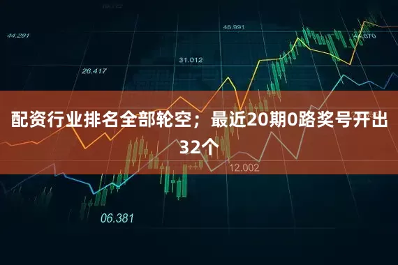 配资行业排名全部轮空；最近20期0路奖号开出32个
