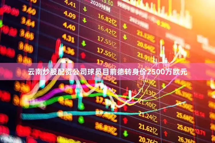 云南炒股配资公司球员目前德转身价2500万欧元