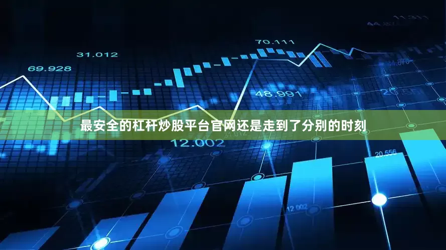 最安全的杠杆炒股平台官网还是走到了分别的时刻