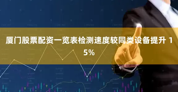 厦门股票配资一览表检测速度较同类设备提升 15%