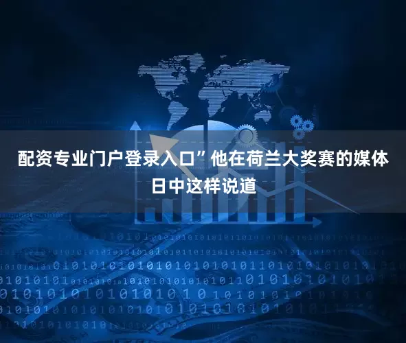 配资专业门户登录入口”他在荷兰大奖赛的媒体日中这样说道