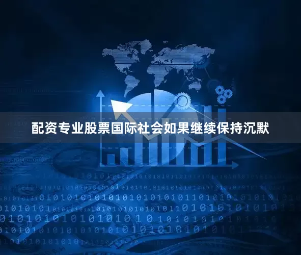 配资专业股票国际社会如果继续保持沉默