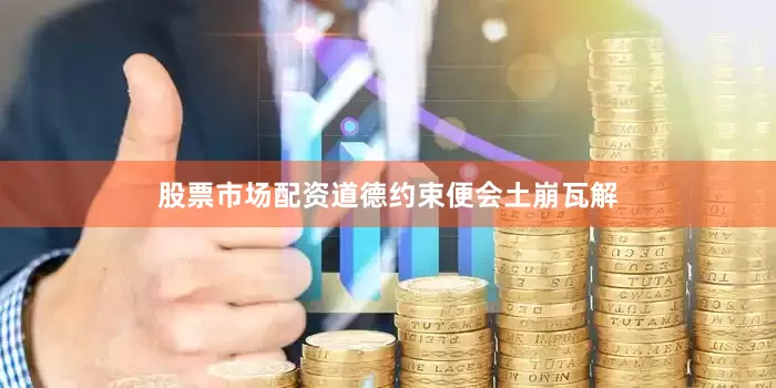 股票市场配资道德约束便会土崩瓦解