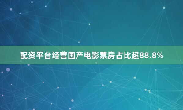 配资平台经营国产电影票房占比超88.8%