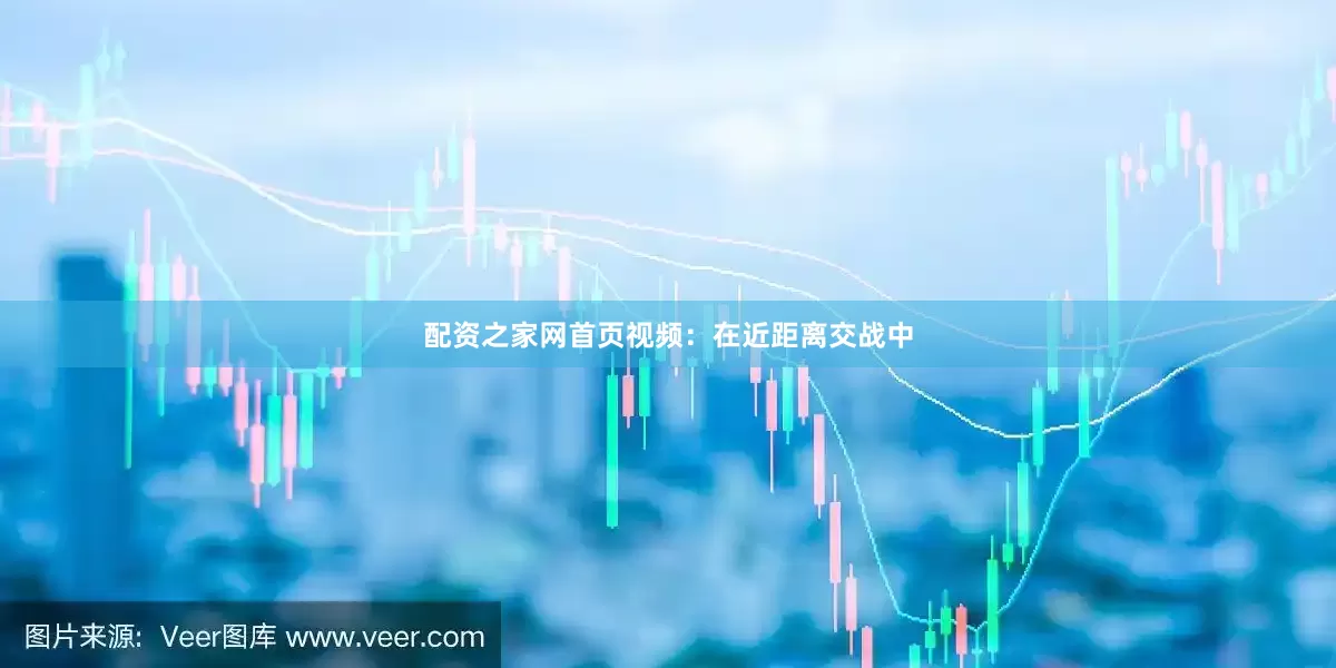 配资之家网首页视频：在近距离交战中