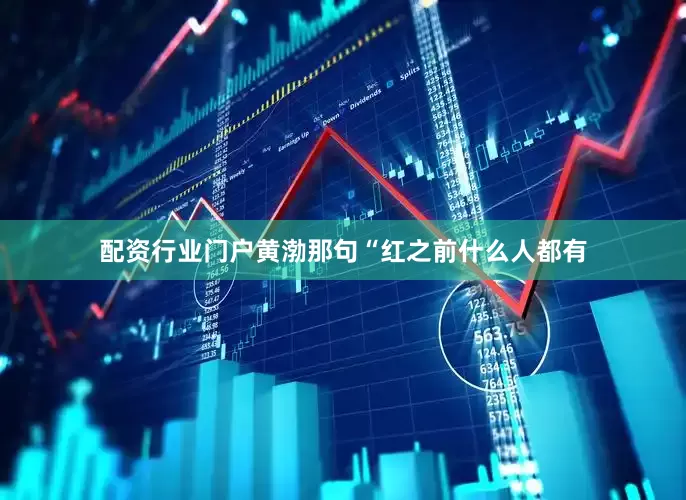 配资行业门户黄渤那句“红之前什么人都有